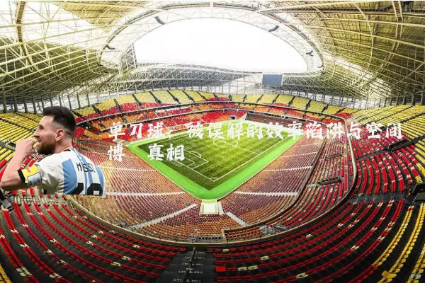 单刀球:被误解的效率陷阱与空间博弈真相