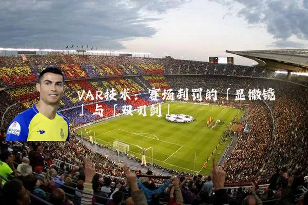 VAR技术：赛场判罚的「显微镜」与「双刃剑」