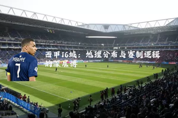 西甲16城：地理分布与赛制逻辑的深层博弈