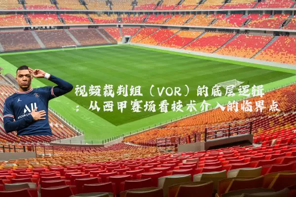 视频裁判组（VOR）的底层逻辑：从西甲赛场看技术介入的临界点