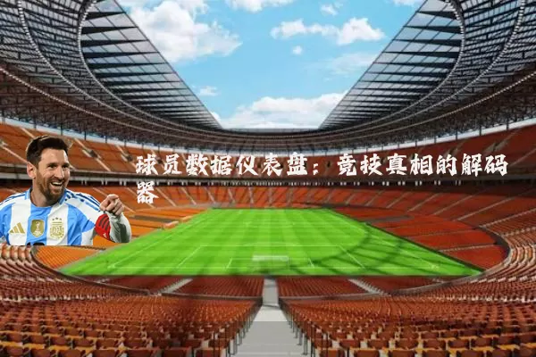 球员数据仪表盘:竞技真相的解码器