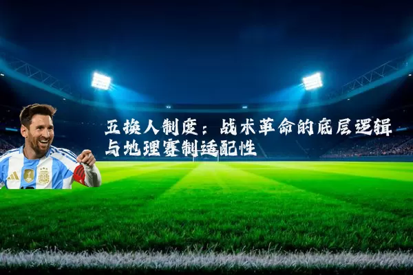 五换人制度:战术革命的底层逻辑与地理赛制适配性