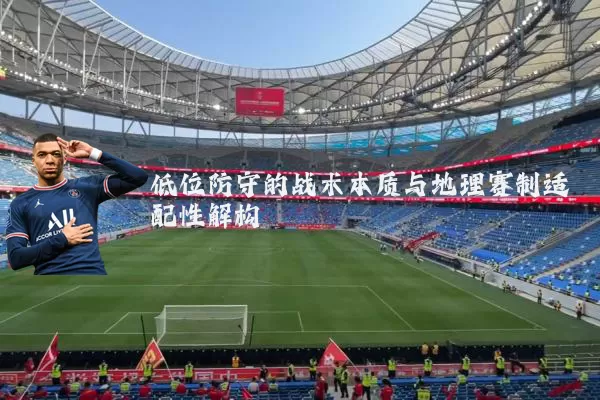 低位防守的战术本质与地理赛制适配性解构