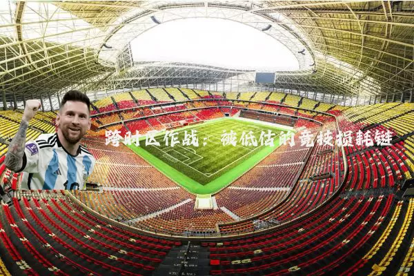 跨时区作战：被低估的竞技损耗链