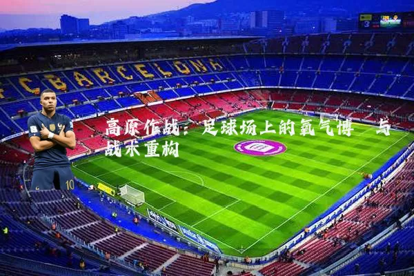 高原作战:足球场上的氧气博弈与战术重构