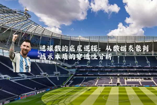 进球数的底层逻辑：从数据表象到战术本质的穿透性分析