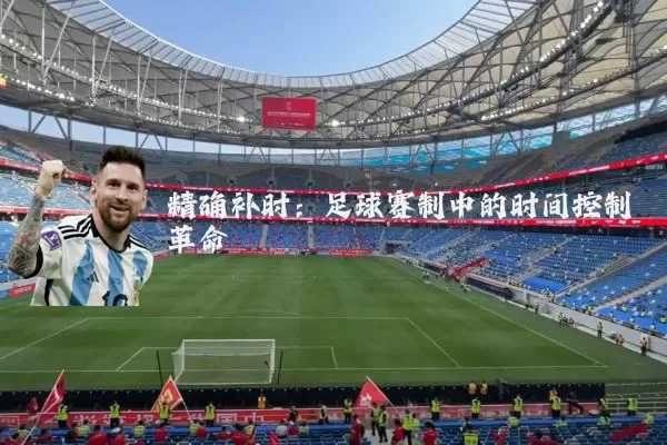 精确补时:足球赛制中的时间控制革命