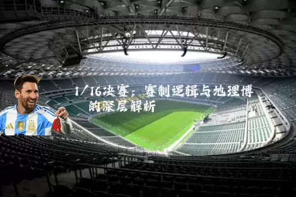 1/16决赛:赛制逻辑与地理博弈的深层解析