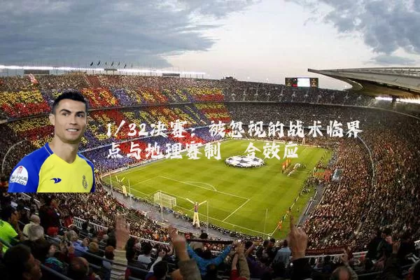 1/32决赛:被忽视的战术临界点与地理赛制耦合效应