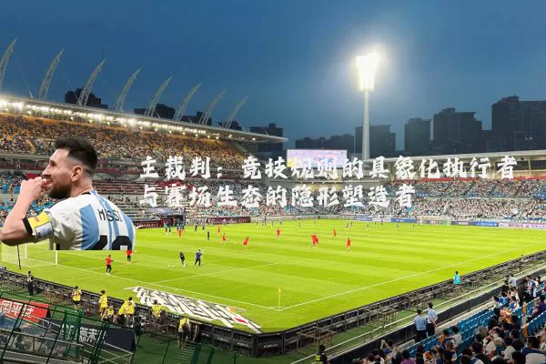 主裁判：竞技规则的具象化执行者与赛场生态的隐形塑造者