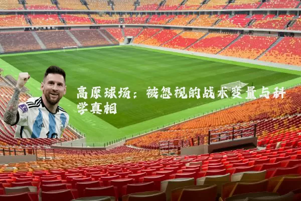 高原球场:被忽视的战术变量与科学真相