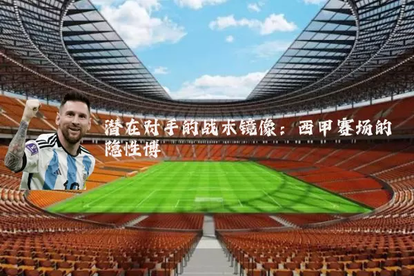 潜在对手的战术镜像:西甲赛场的隐性博弈