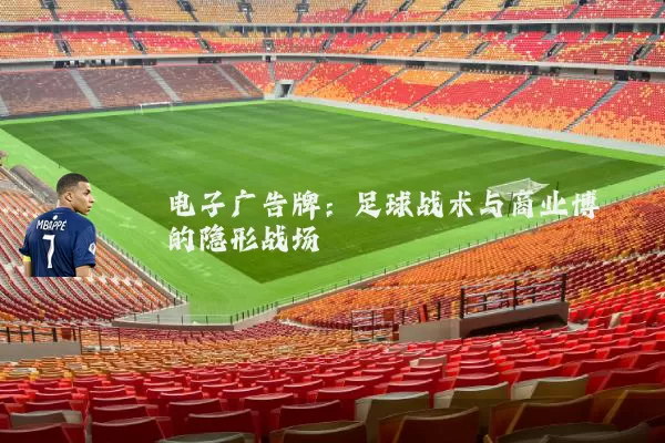 电子广告牌：足球战术与商业博弈的隐形战场