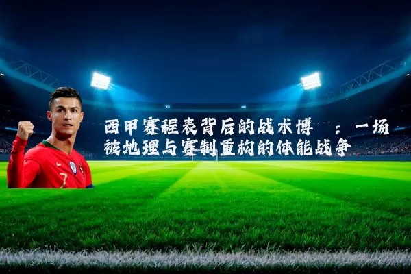 西甲赛程表背后的战术博弈:一场被地理与赛制重构的体能战争
