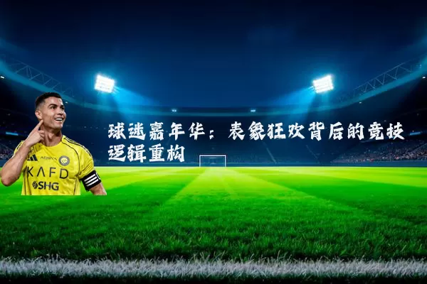 球迷嘉年华:表象狂欢背后的竞技逻辑重构