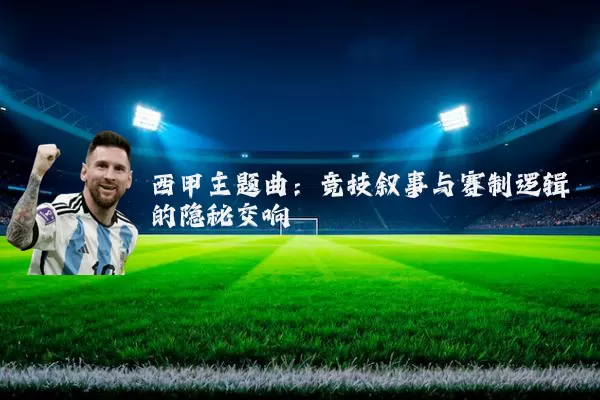 西甲主题曲:竞技叙事与赛制逻辑的隐秘交响