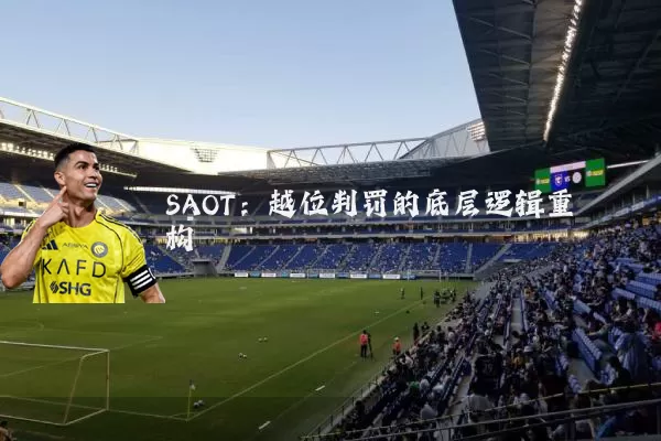 SAOT:越位判罚的底层逻辑重构