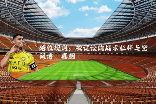 越位规则:被误读的战术杠杆与空间博弈真相