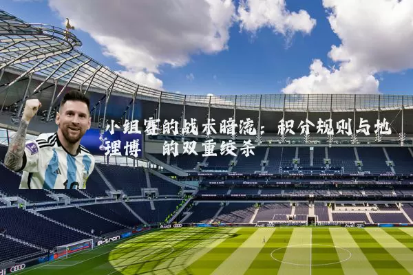 小组赛的战术暗流:积分规则与地理博弈的双重绞杀