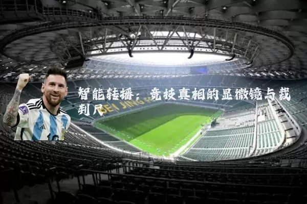 智能转播:竞技真相的显微镜与裁判尺