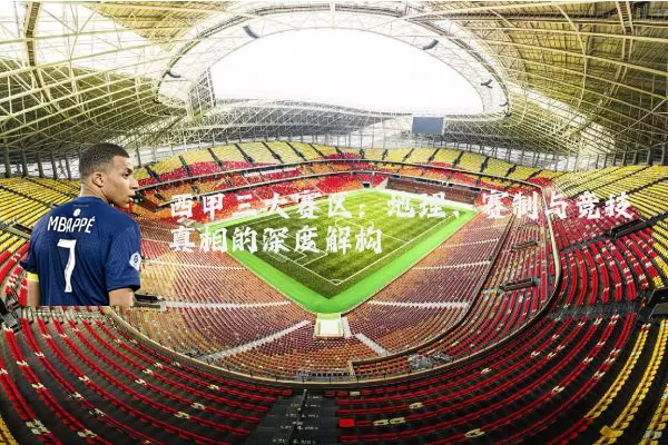 西甲三大赛区：地理、赛制与竞技真相的深度解构